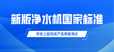 新版凈水機(jī)國(guó)家標(biāo)準(zhǔn)發(fā)布！市場(chǎng)上超四成產(chǎn)品將被淘汰