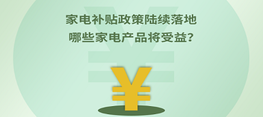 家電補貼政策陸續(xù)落地 哪些產(chǎn)品將受益？