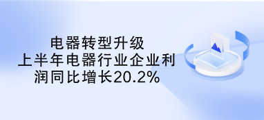 電器轉型升級 上半年電器行業(yè)企業(yè)利潤同比增長20.2%